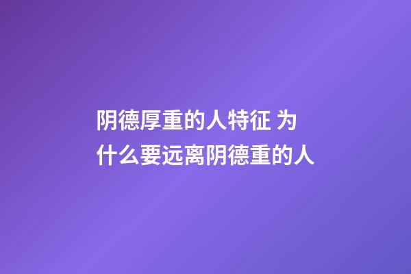 阴德厚重的人特征 为什么要远离阴德重的人